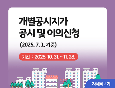 개별공시지가 공시 및 이의신청(2025. 7. 1.기준)
기간: 2025. 10. 31. ~ 11. 28.