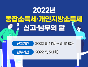 2022년 종합소득세·개인지방소득세 신고·납부의 달
신고기간 : 2022. 5. 1.(일) ~ 5. 31.(화)
납부기간 : 2022.  5. 31.(화)(새창열림)