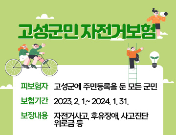 고성군민 자전거보험
피보험자: 고성군에 주민등록을 둔 모든 군민

보험기간: 2023년 2월 1일~ 2024년 1월 31일

보장내용: 자전거사고, 후유장애, 사고진단 위로금 등