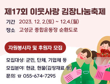 제17회 이웃사랑 김장나눔축제

기간: 2023. 12. 2.(토) ~ 12.4.(월)

장소: 고성군 종합운동장 순환도로



자원봉사자 및 후원자 모집 

모집대상: 군민, 단체, 기업체 등

모집분야: 현금, 현물(김장재료 등)

문의: ☎ 055-674-7295