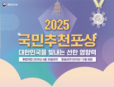 2025 국민추천포상
대한민국을 빛내는 선한 영향력
추천기간: 2025. 6. 30. 까지
포상시기: 2025. 12. 예정