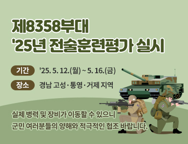 제8358부대 '25년 전술훈련평가 실시

기간: '25. 5. 12.(월) ~ 5. 16.(금)

장소: 경남 고성·통영·거제 지역

실제 병력 및 장비가 이동할 수 있으니 군민 여러분들의 양해와 적극적인 협조 바랍니다.