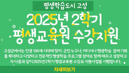 평생학습도시 고성

2025년 2학기 평생교육원 수강지원

고성군에서는 인생 100세 시대에 맞아 군민 누구나, 어디서나 평생학습 참여 기회를 확대하고 다양하고 전문적인 평생학습 프로그램 참여로 함께 배우고 성장하고자 다음과 같이 2025년 2학기 평생교육원 수강료 지원사업을 시행합니다.

자세히보기