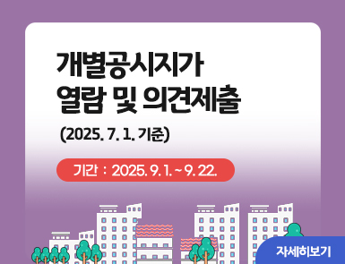 개별공시지가 열람 및 의견제출(2025. 7. 1. 기준)

   => 기간: 2025. 9. 1. ~ 9. 22.